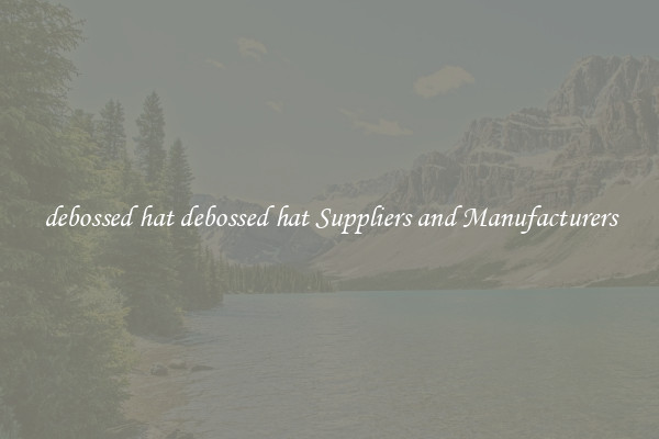 debossed hat debossed hat Suppliers and Manufacturers