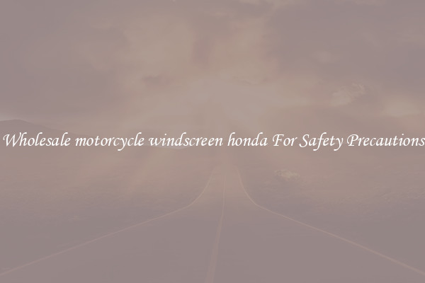 Wholesale motorcycle windscreen honda For Safety Precautions