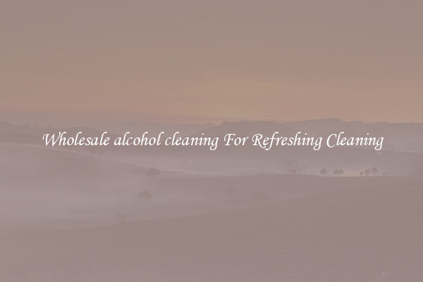 Wholesale alcohol cleaning For Refreshing Cleaning
