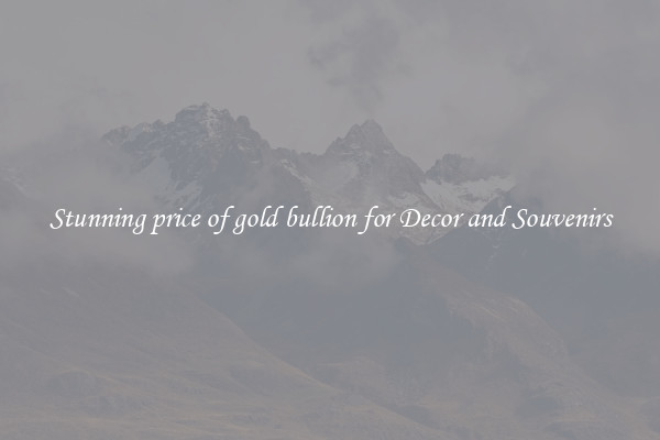 Stunning price of gold bullion for Decor and Souvenirs