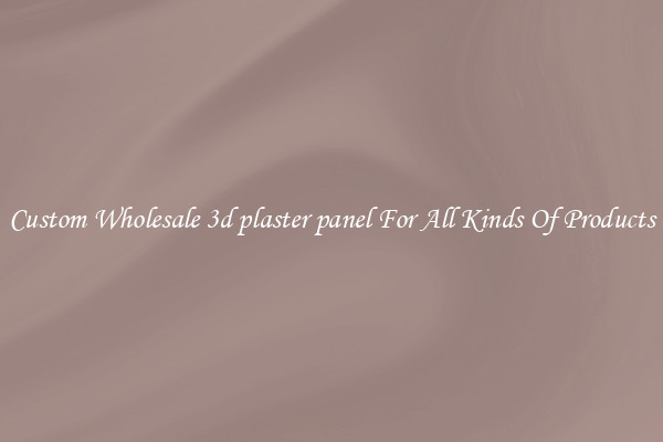 Custom Wholesale 3d plaster panel For All Kinds Of Products