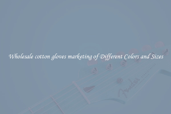 Wholesale cotton gloves marketing of Different Colors and Sizes