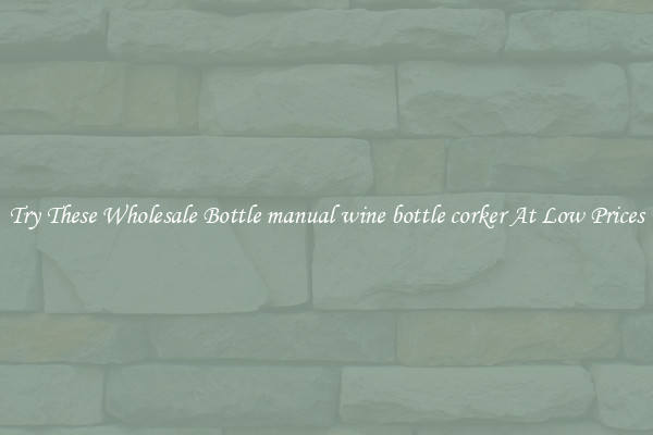 Try These Wholesale Bottle manual wine bottle corker At Low Prices