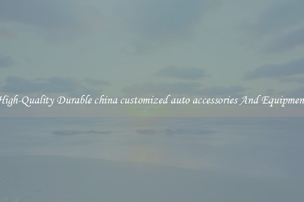 High-Quality Durable china customized auto accessories And Equipment