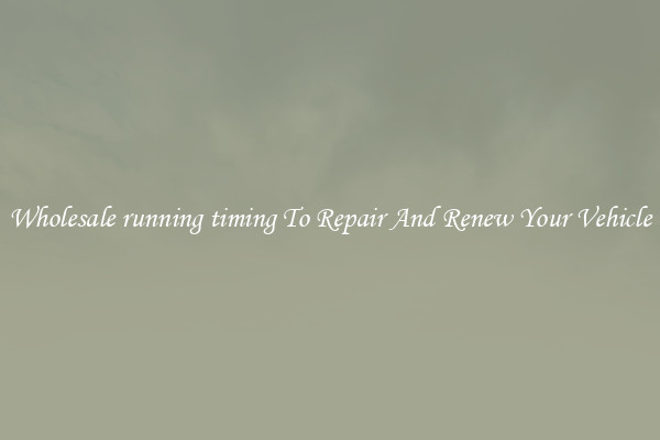 Wholesale running timing To Repair And Renew Your Vehicle