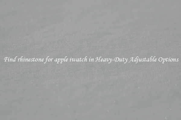 Find rhinestone for apple iwatch in Heavy-Duty Adjustable Options