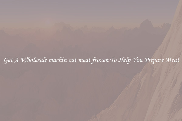 Get A Wholesale machin cut meat frozen To Help You Prepare Meat