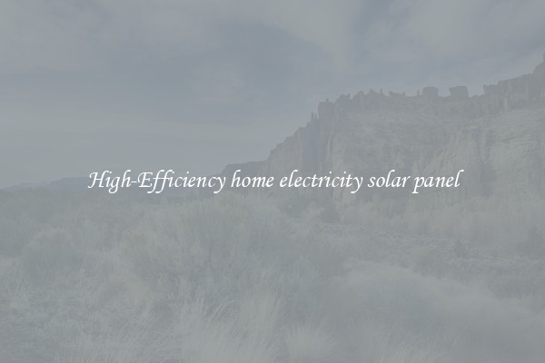 High-Efficiency home electricity solar panel