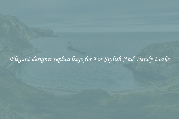 Elegant designer replica bags for For Stylish And Trendy Looks