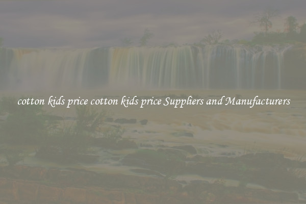 cotton kids price cotton kids price Suppliers and Manufacturers