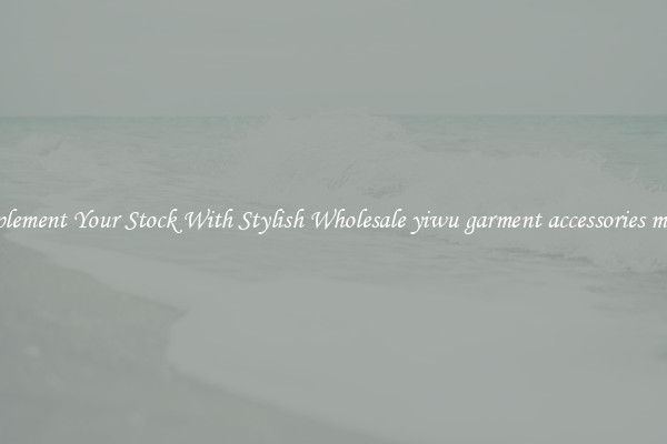 Complement Your Stock With Stylish Wholesale yiwu garment accessories market