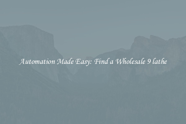  Automation Made Easy: Find a Wholesale 9 lathe 