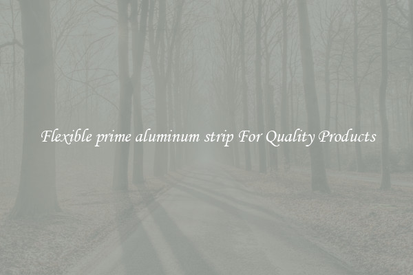 Flexible prime aluminum strip For Quality Products