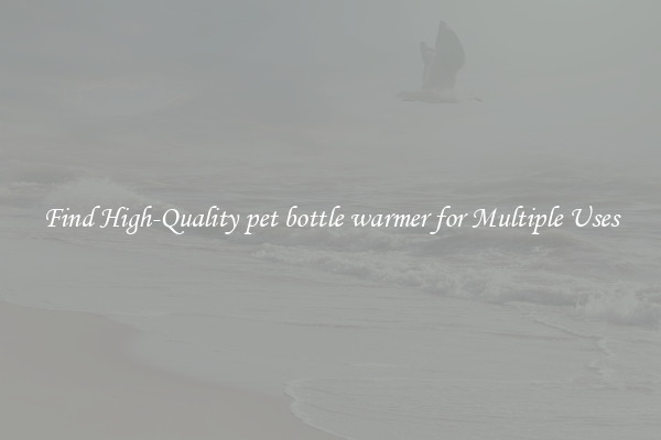 Find High-Quality pet bottle warmer for Multiple Uses