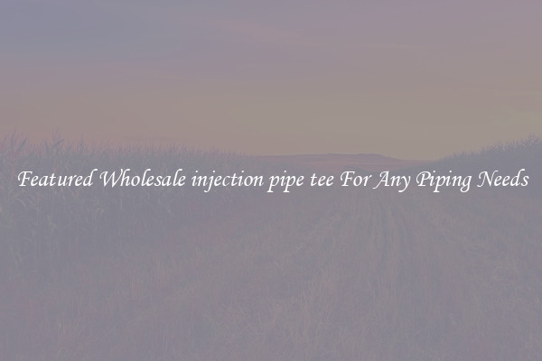 Featured Wholesale injection pipe tee For Any Piping Needs