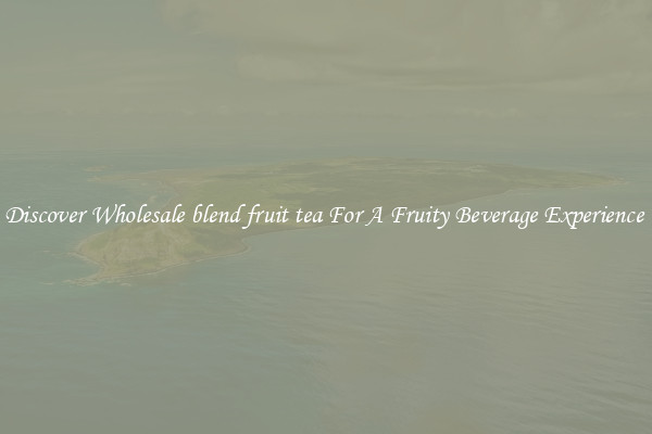 Discover Wholesale blend fruit tea For A Fruity Beverage Experience 