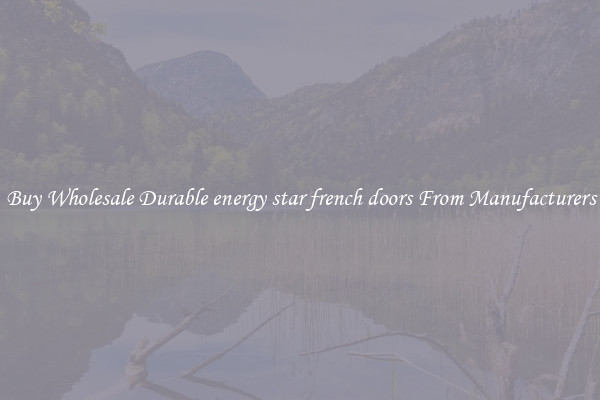 Buy Wholesale Durable energy star french doors From Manufacturers
