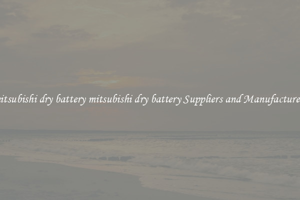 mitsubishi dry battery mitsubishi dry battery Suppliers and Manufacturers