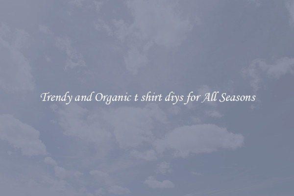 Trendy and Organic t shirt diys for All Seasons
