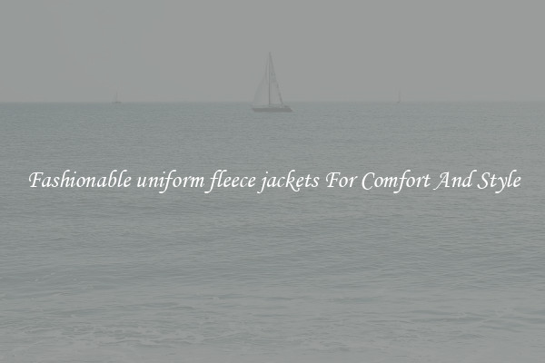 Fashionable uniform fleece jackets For Comfort And Style
