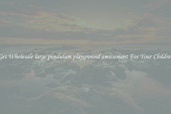 Get Wholesale large pendulum playground amusement For Your Children