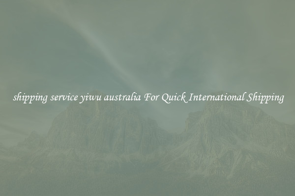 shipping service yiwu australia For Quick International Shipping