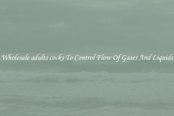 Wholesale adults cocks To Control Flow Of Gases And Liquids