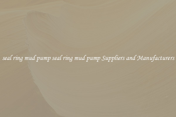 seal ring mud pump seal ring mud pump Suppliers and Manufacturers
