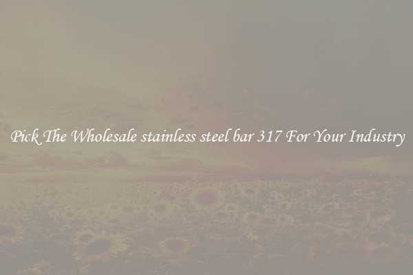 Pick The Wholesale stainless steel bar 317 For Your Industry