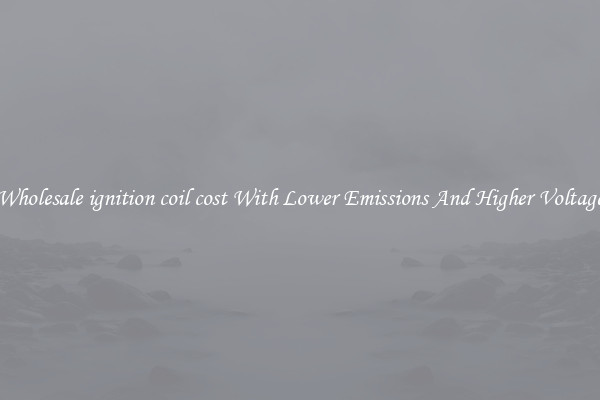 Wholesale ignition coil cost With Lower Emissions And Higher Voltage