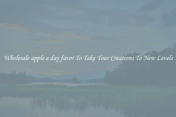 Wholesale apple a day favor To Take Your Creations To New Levels