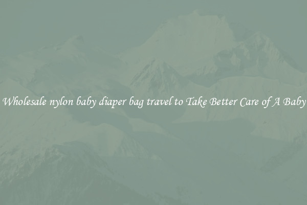 Wholesale nylon baby diaper bag travel to Take Better Care of A Baby