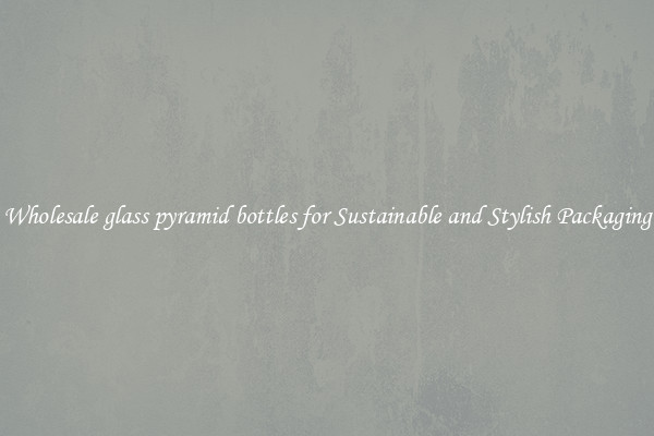 Wholesale glass pyramid bottles for Sustainable and Stylish Packaging